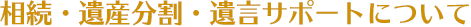 相続・遺産分割・遺言サポートについて